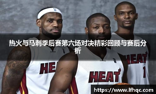 热火与马刺季后赛第六场对决精彩回顾与赛后分析