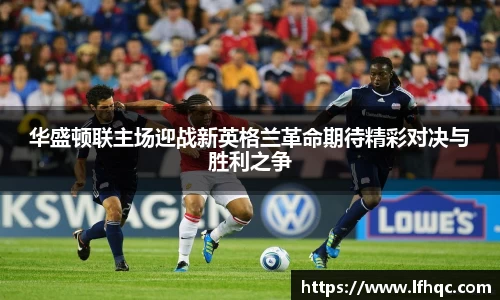 华盛顿联主场迎战新英格兰革命期待精彩对决与胜利之争