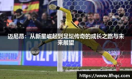 迈尼昂：从新星崛起到足坛传奇的成长之路与未来展望